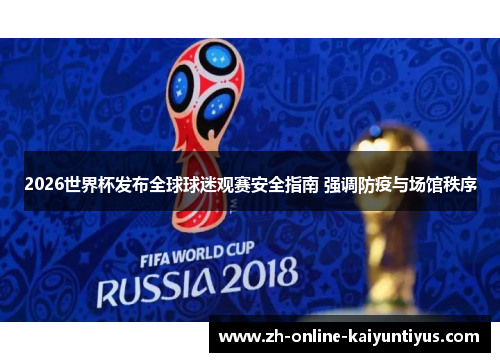 2026世界杯发布全球球迷观赛安全指南 强调防疫与场馆秩序